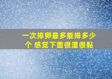 一次排卵最多能排多少个 感觉下面很湿很黏